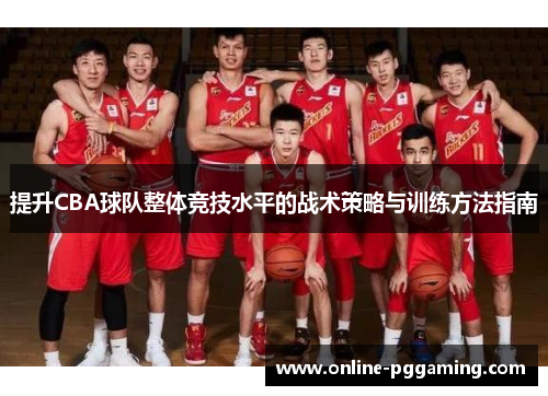 提升CBA球队整体竞技水平的战术策略与训练方法指南