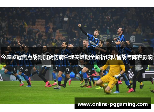 今晨欧冠焦点战附加赛伤病管理关键期全解析球队备战与阵容影响