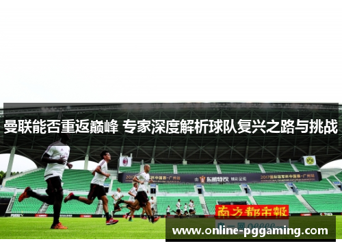 曼联能否重返巅峰 专家深度解析球队复兴之路与挑战