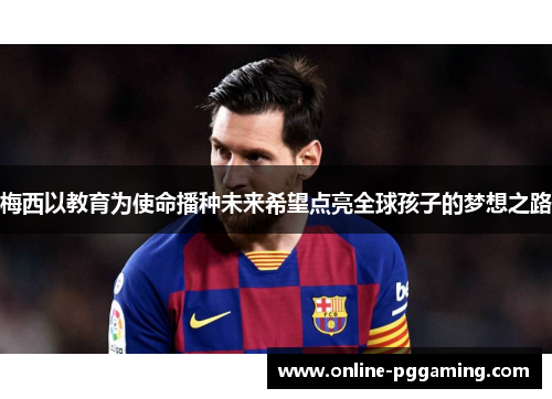 梅西以教育为使命播种未来希望点亮全球孩子的梦想之路