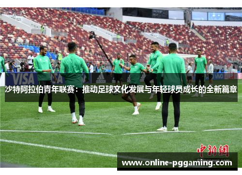 沙特阿拉伯青年联赛：推动足球文化发展与年轻球员成长的全新篇章